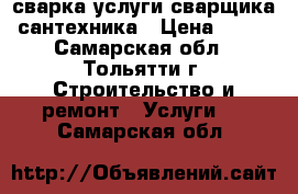 сварка.услуги сварщика, сантехника › Цена ­ 500 - Самарская обл., Тольятти г. Строительство и ремонт » Услуги   . Самарская обл.